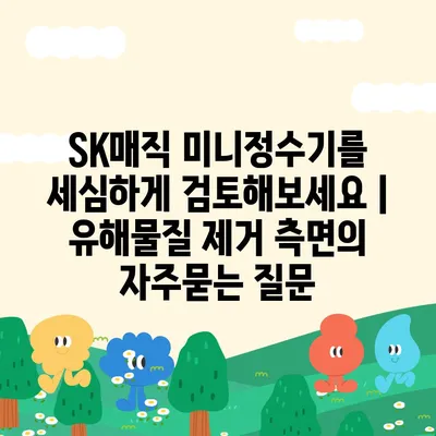 SK매직 미니정수기를 세심하게 검토해보세요 | 유해물질 제거 측면