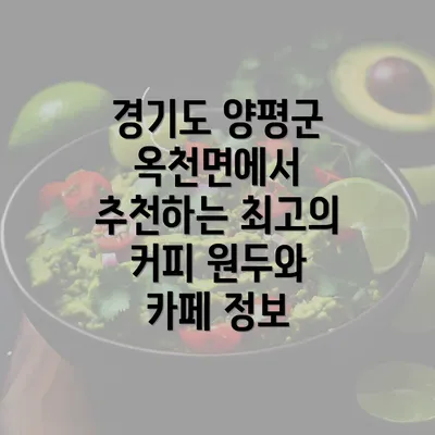 경기도 양평군 옥천면에서 추천하는 최고의 커피 원두와 카페 정보