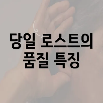 당일 로스트의 품질 특징