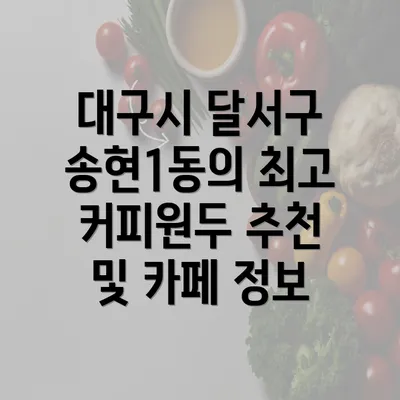 대구시 달서구 송현1동의 최고 커피원두 추천 및 카페 정보