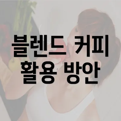 블렌드 커피 활용 방안