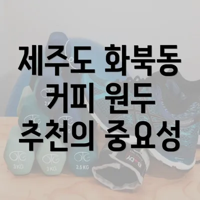 제주도 화북동 커피 원두 추천의 중요성
