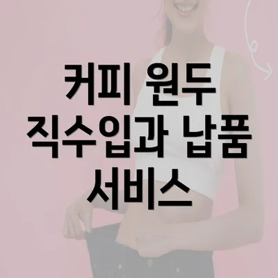 커피 원두 직수입과 납품 서비스
