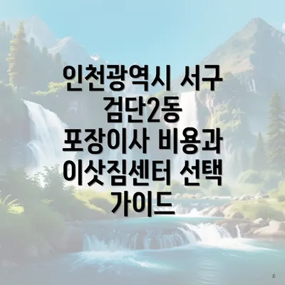 인천광역시 서구 검단2동 포장이사 비용과 이삿짐센터 선택 가이드