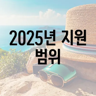 2025년 지원 범위