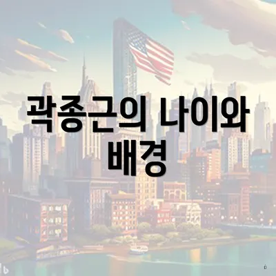 곽종근의 나이와 배경