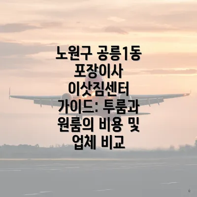 노원구 공릉1동 포장이사 이삿짐센터 가이드: 투룸과 원룸의 비용 및 업체 비교