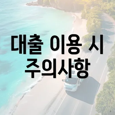 대출 이용 시 주의사항