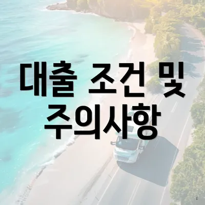 대출 조건 및 주의사항