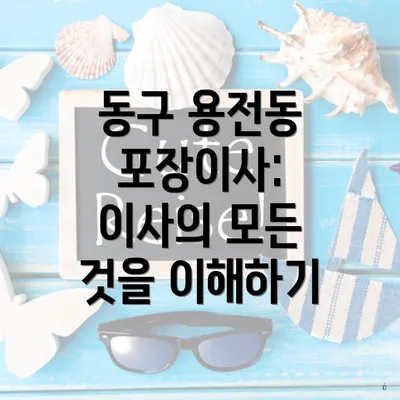동구 용전동 포장이사: 이사의 모든 것을 이해하기