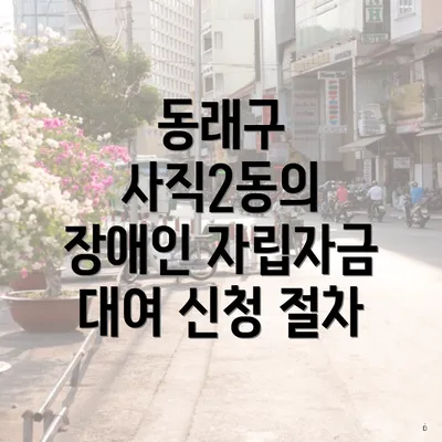 동래구 사직2동의 장애인 자립자금 대여 신청 절차