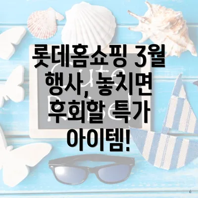 롯데홈쇼핑 3월 행사, 놓치면 후회할 특가 아이템!