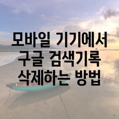 모바일 기기에서 구글 검색기록 삭제하는 방법