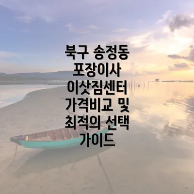 북구 송정동 포장이사 이삿짐센터 가격비교 및 최적의 선택 가이드