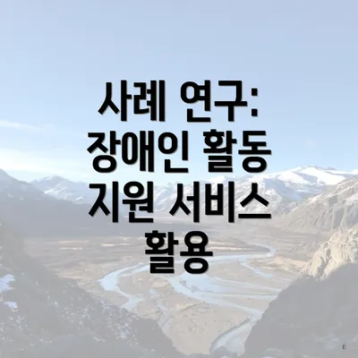 사례 연구: 장애인 활동 지원 서비스 활용