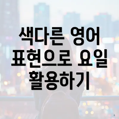 색다른 영어 표현으로 요일 활용하기