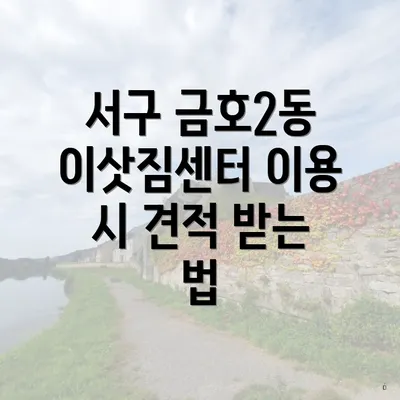 서구 금호2동 이삿짐센터 이용 시 견적 받는 법