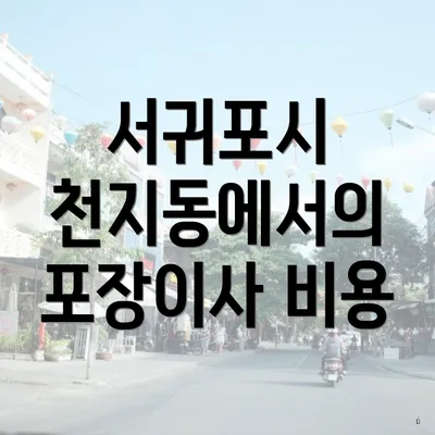 서귀포시 천지동에서의 포장이사 비용