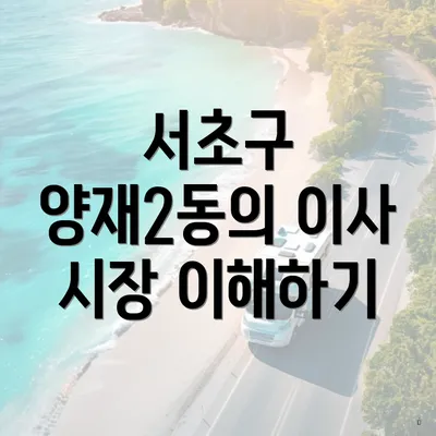 서초구 양재2동의 이사 시장 이해하기