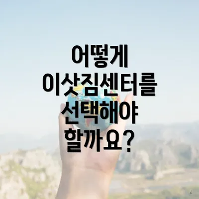 어떻게 이삿짐센터를 선택해야 할까요?