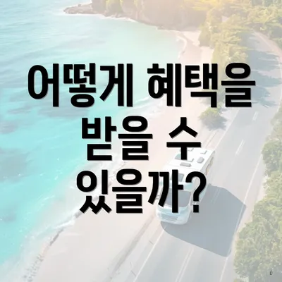 어떻게 혜택을 받을 수 있을까?