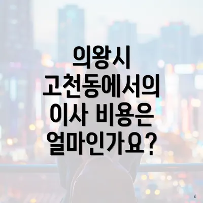 의왕시 고천동에서의 이사 비용은 얼마인가요?