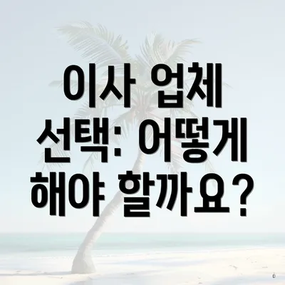 이사 업체 선택: 어떻게 해야 할까요?