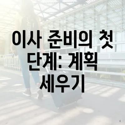 이사 준비의 첫 단계: 계획 세우기