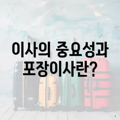 이사의 중요성과 포장이사란?