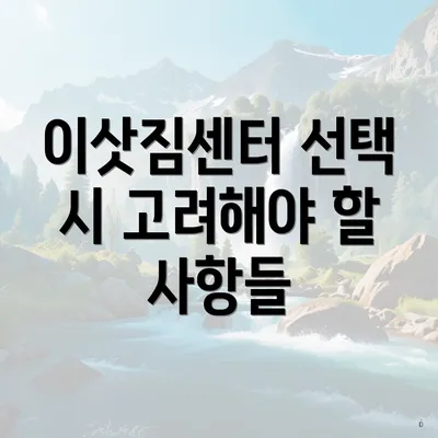 이삿짐센터 선택 시 고려해야 할 사항들