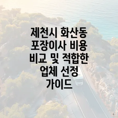 제천시 화산동 포장이사 비용 비교 및 적합한 업체 선정 가이드