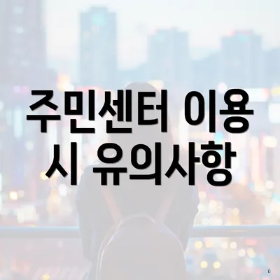 주민센터 이용 시 유의사항