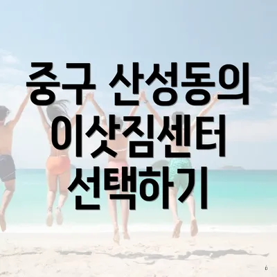 중구 산성동의 이삿짐센터 선택하기