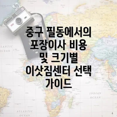 중구 필동에서의 포장이사 비용 및 크기별 이삿짐센터 선택 가이드