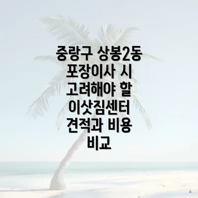 중랑구 상봉2동 포장이사 시 고려해야 할 이삿짐센터 견적과 비용 비교