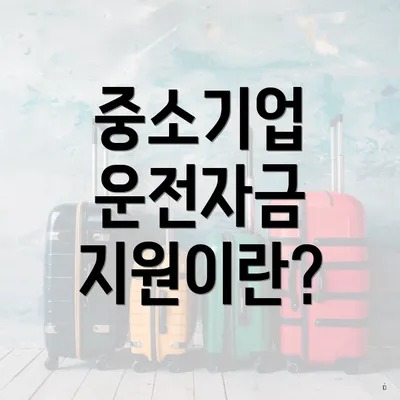 중소기업 운전자금 지원이란?