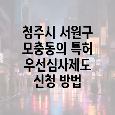 청주시 서원구 모충동의 특허 우선심사제도 신청 방법