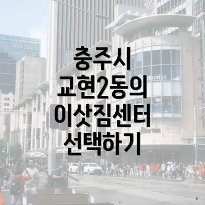 충주시 교현2동의 이삿짐센터 선택하기