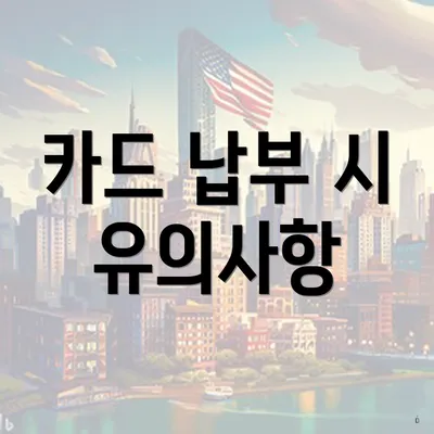 카드 납부 시 유의사항