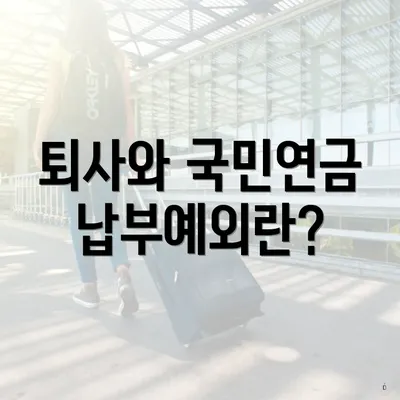 퇴사와 국민연금 납부예외란?