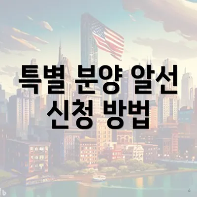 특별 분양 알선 신청 방법