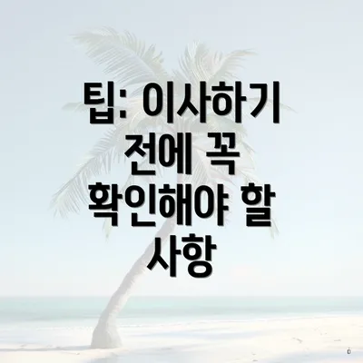 팁: 이사하기 전에 꼭 확인해야 할 사항