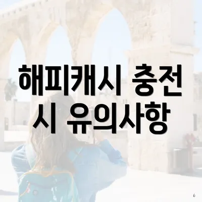 해피캐시 충전 시 유의사항