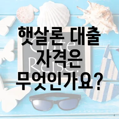 햇살론 대출 자격은 무엇인가요?