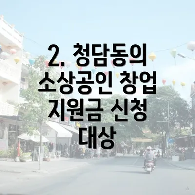 2. 청담동의 소상공인 창업 지원금 신청 대상