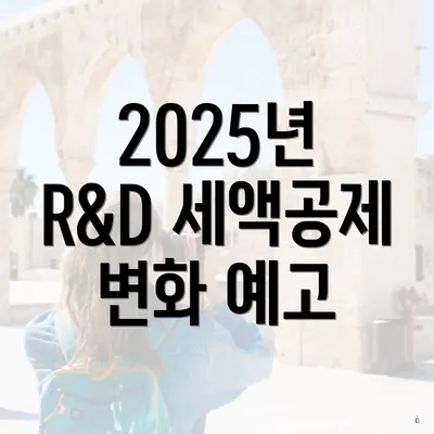 2025년 R&D 세액공제 변화 예고