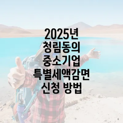 2025년 청림동의 중소기업 특별세액감면 신청 방법