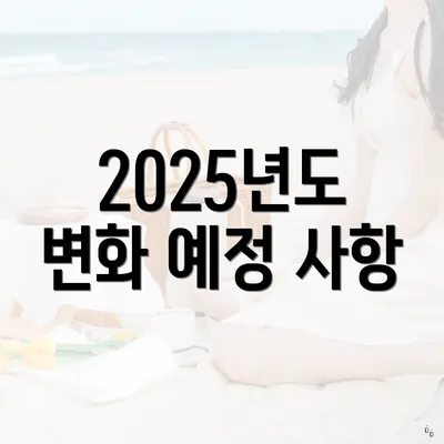 2025년도 변화 예정 사항