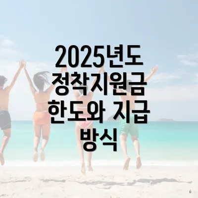 2025년도 정착지원금 한도와 지급 방식