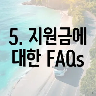 5. 지원금에 대한 FAQs